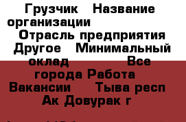 Грузчик › Название организации ­ Fusion Service › Отрасль предприятия ­ Другое › Минимальный оклад ­ 20 000 - Все города Работа » Вакансии   . Тыва респ.,Ак-Довурак г.